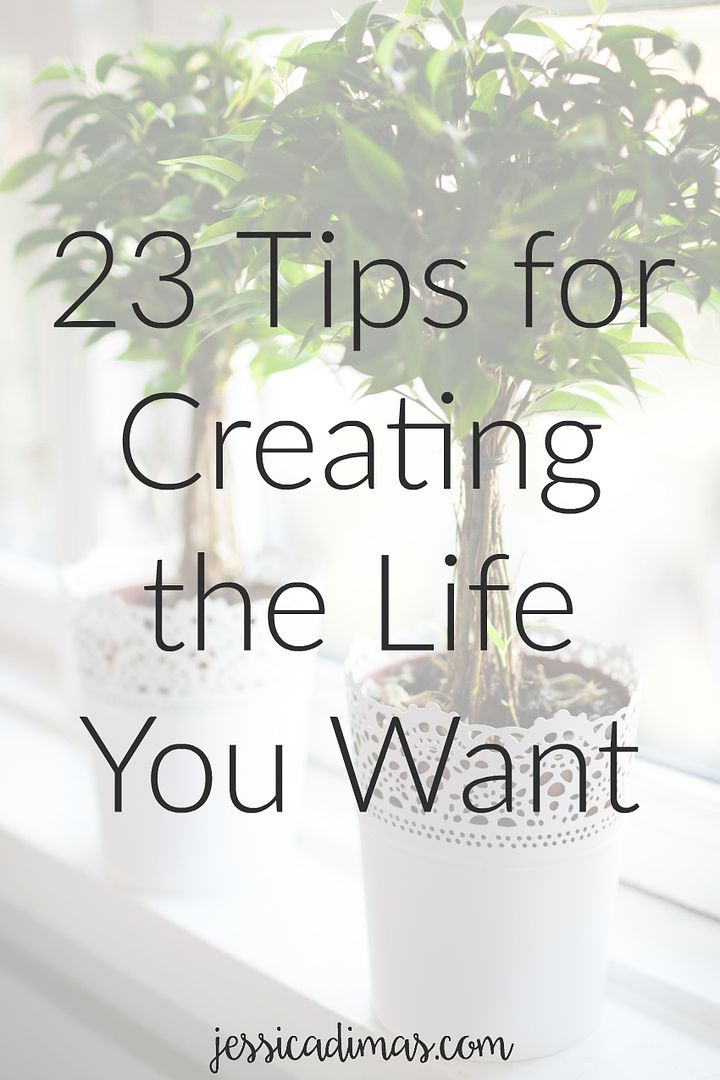 23 tips for creating the life you want - personally, professionally, and family wise
