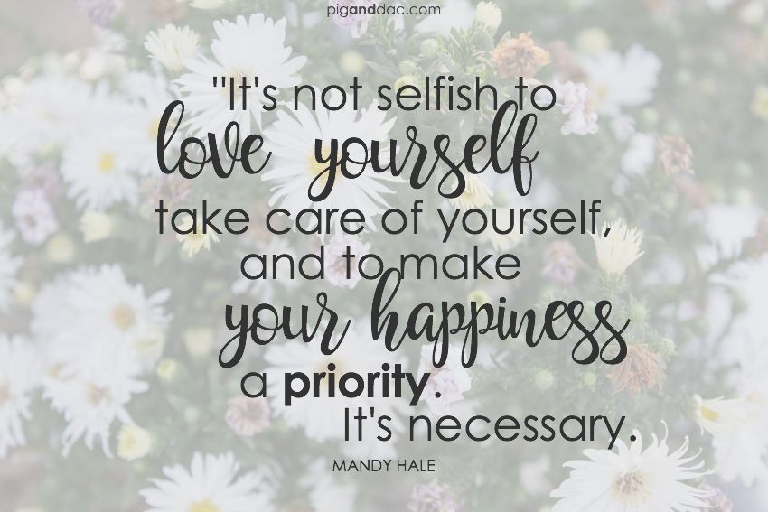 It's not selfish to love yourself, take care of yourself, and to make your happiness a priority. It's necessary. - Mandy Hale