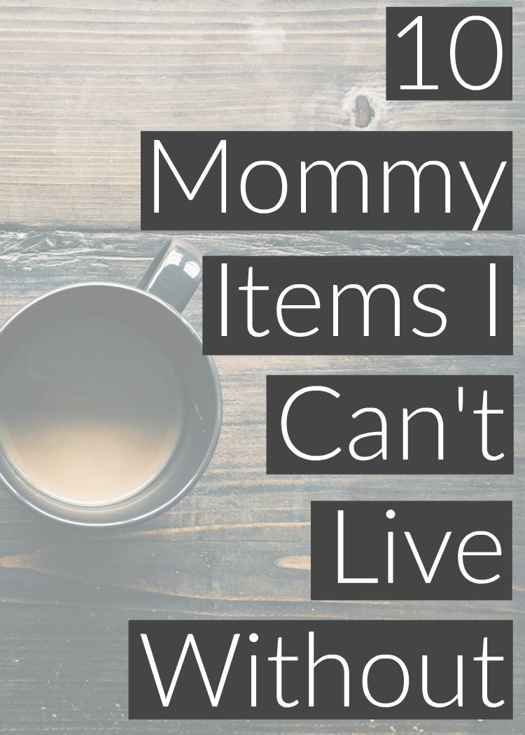 10 things I can't live without as a mom